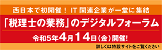 西日本で初開催！IT関連企業が一堂に集結 「税理士の業務」のデジタルフォーラム 令和5年4月14日（金）開催！詳しくは特設サイトをご覧ください